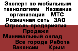 Эксперт по мобильным технологиям › Название организации ­ МТС, Розничная сеть, ЗАО › Отрасль предприятия ­ Продажи › Минимальный оклад ­ 60 000 - Все города Работа » Вакансии   . Крым,Бахчисарай